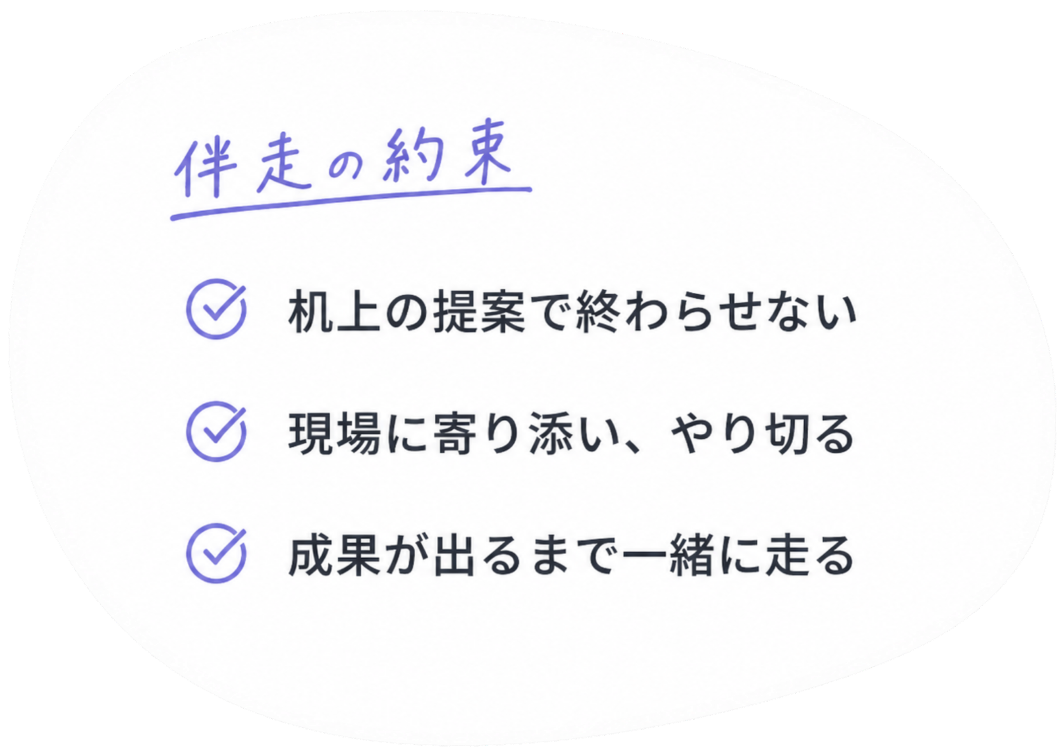 伴走の約束。机上の提案で終わらせない。現場に寄り添い、やり切る。成果が出るまで一緒に走る。